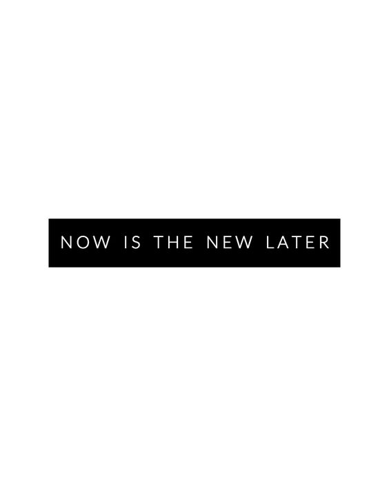 Now is the New Later