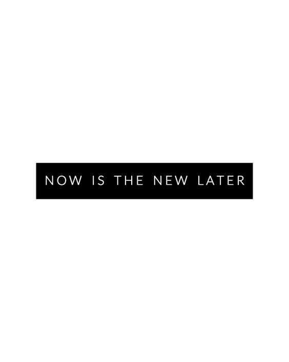 Now is the New Later